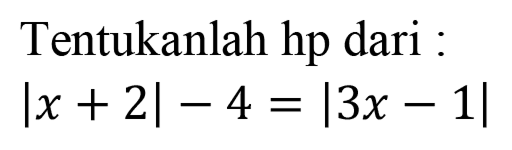 Tentukanlah hp dari : |x+2|-4=|3x-1|