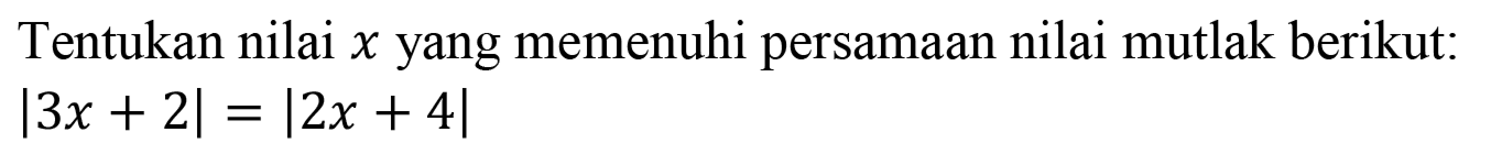 Tentukan nilai x yang memenuhi persamaan nilai mutlak berikut: |3x+2|=|2x+4|