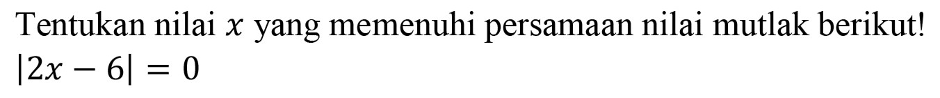 Tentukan nilai x yang memenuhi persamaan nilai mutlak berikut! |2x-6|=0