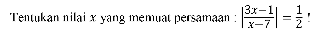 Tentukan nilai x yang memuat persamaan: |(3x-1)/(x-7)|=1/2!