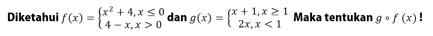 Diketahui f(x)={ x^2+4, x<=0 4-x, x>0 dan g(x)={x+1, x>=1 2x, x<1 Maka tentukan g o f(x) !