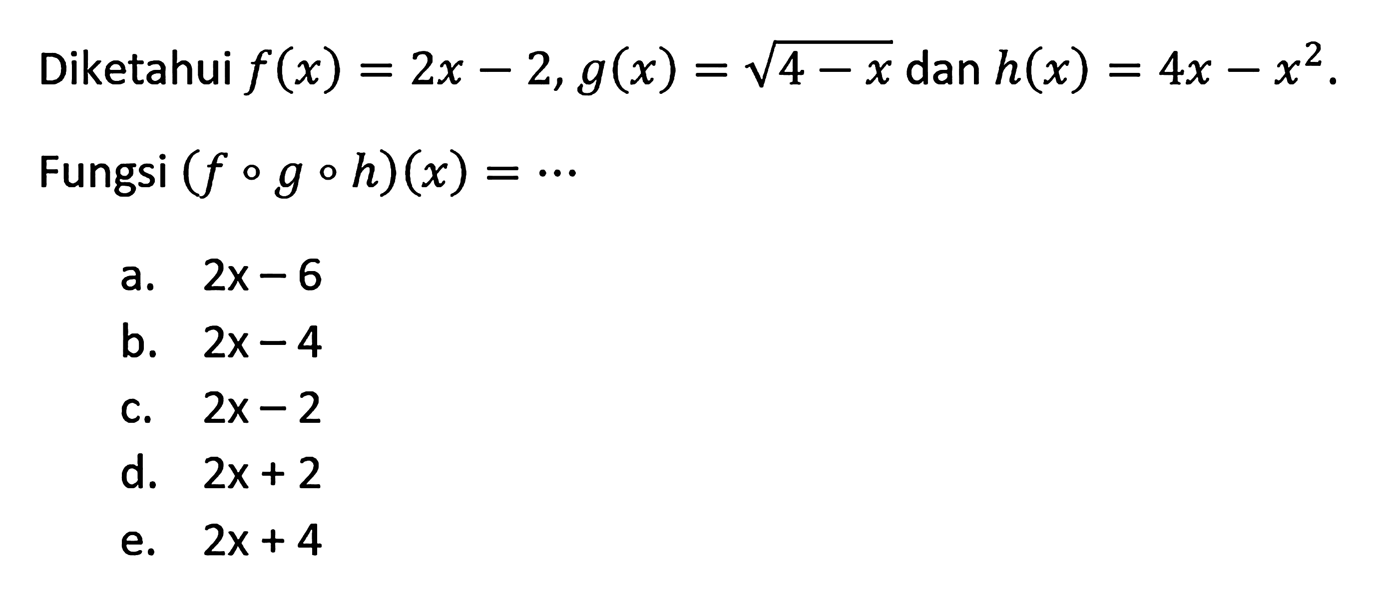 Diketahui  f(x)=2x-2, g(x)=akar(4-x)  dan h(x)=4x-x^2. Fungsi (fogoh)(x)= ....