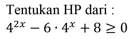 Tentukan HP dari : 4^(2x)-6.4^x+8>=0