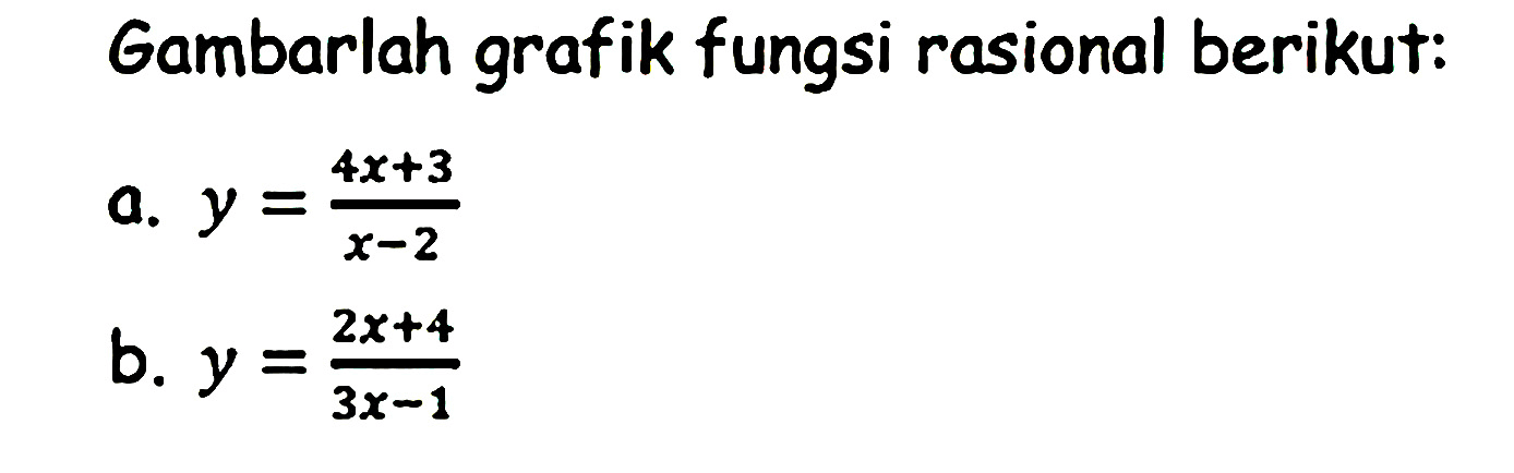 Gambarlah grafik fungsi rasional berikut:a. y=(4x+3)/(x-2) b. y=(2x+4)/(3x-1) 