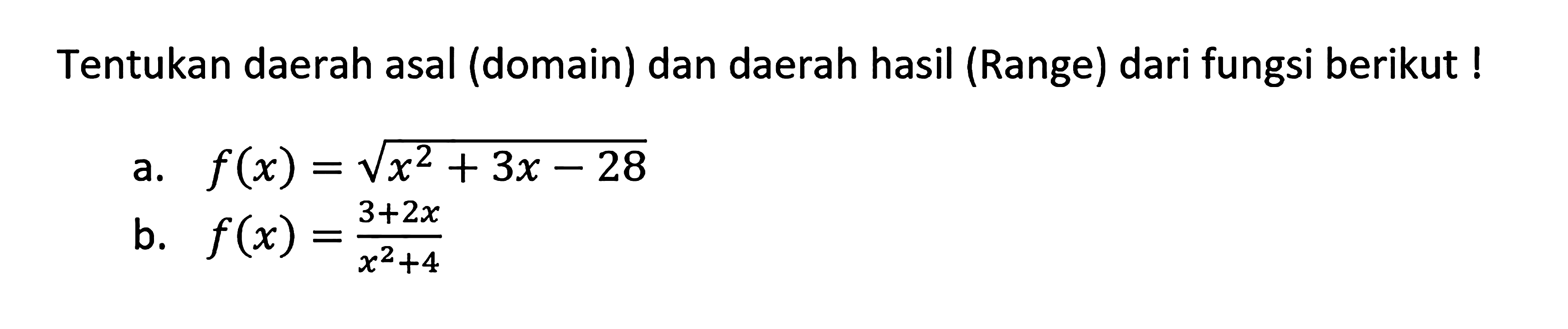 Tentukan daerah asal (domain) dan daerah hasil (Range) dari fungsi berikut ! a. f(x) = akar(x^2 + 3x - 28) b. f(x) = (3+2x)/(x^2+4)