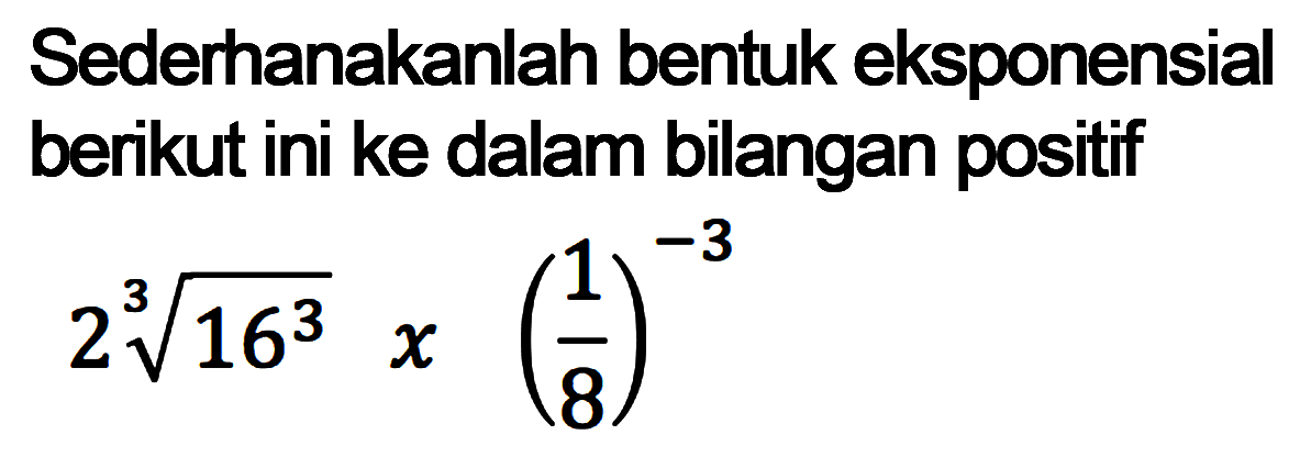 Sederhanakanlah bentuk eksponensial berikut ini ke dalam bilangan positif 2 16^(3/3)x(1/8)^(-3)