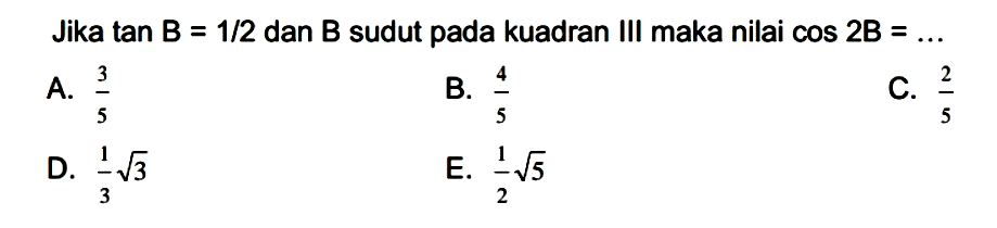 Jika tan B = 1/2 dan B sudut pada kuadran III maka nilai cos 2B= 