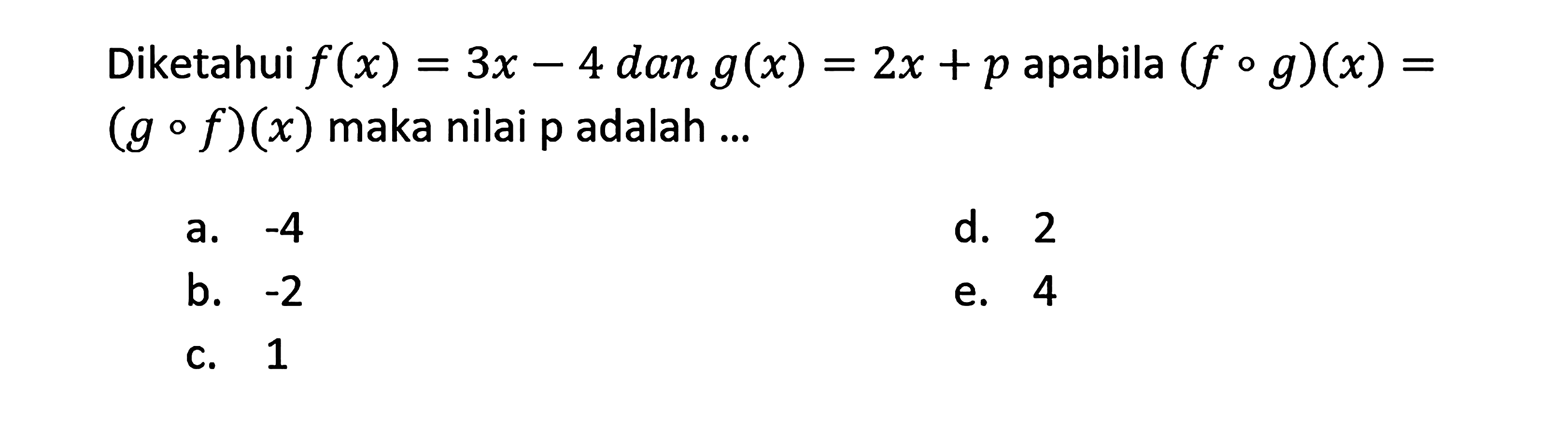 Diketahui  f(x)=3 x-4  dan  g(x)=2 x+p  apabila  (fog)(x)=(gof)(x)  maka nilai  p  adalah  ...