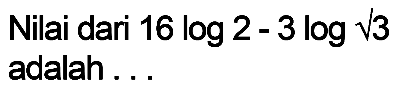 Nilai dari 16log2-3log akar(3) adalah ...