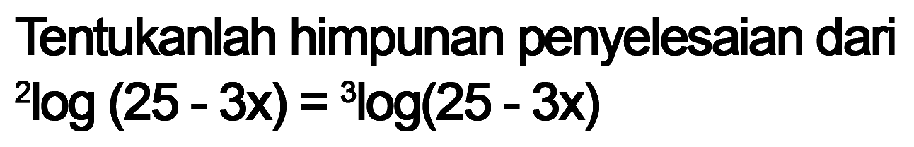 Tentukanlah himpunan penyelesaian dari 2log(25-3x)=3log(25-3x)