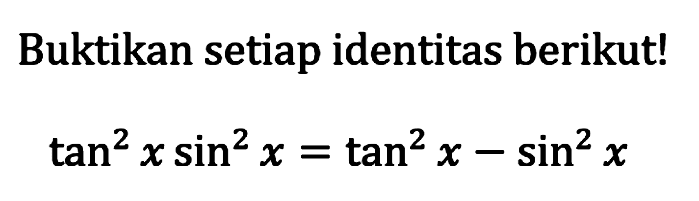 Buktikan setiap identitas berikut!

tan ^2 x sin ^2 x=tan ^2 x-sin ^2 x
