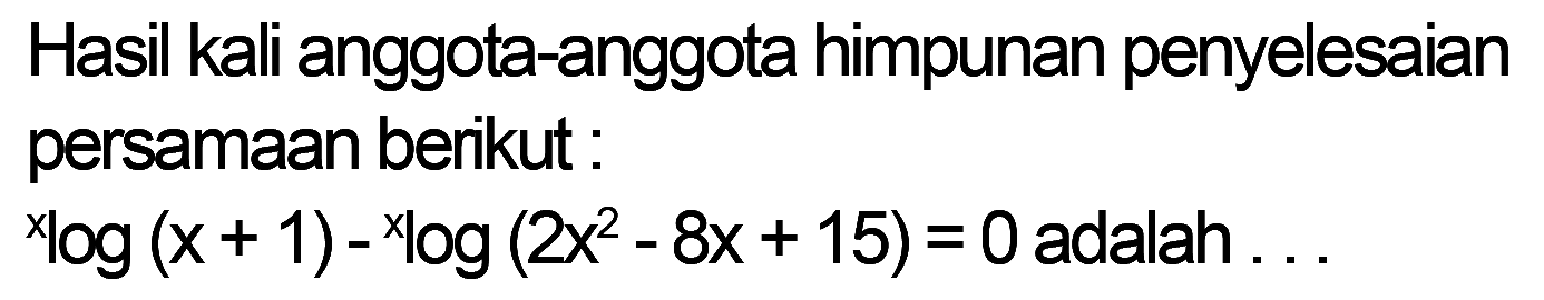 Hasil kali anggota-anggota himpunan penyelesaian persamaan berikut xlog(x+1)-xlog(2x^2-8x+15)=0 adalah ...