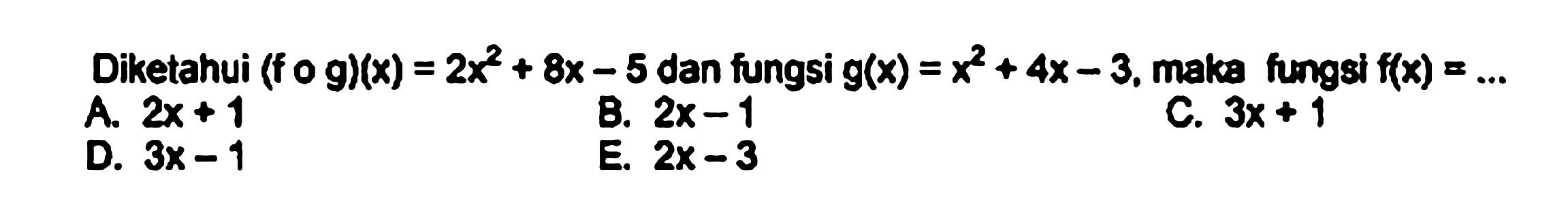 Diketahui (fog)(x)=2x^2+8x-5 dan fungsi g(x)=x^2+4x-3, maka fungsi f(x)=....