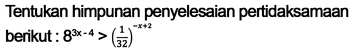 Tentukan himpunan penyelesaian pertidaksamaan berikut: 8^(3x-4)>(1/32)^(-x+2)