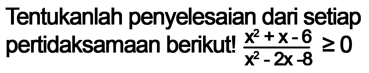 Tentukanlah penyelesaian dari setiap pertidaksamaan berikut! (x^2+x-6)/(x^2-2x-8)>=0