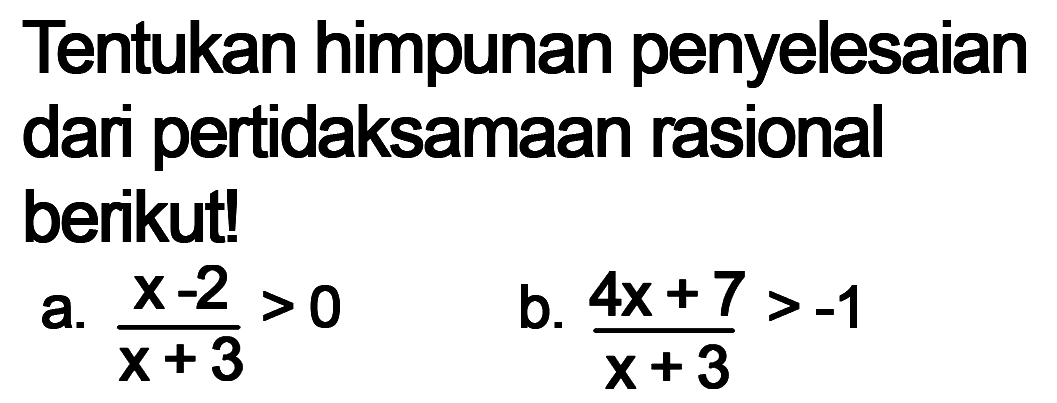 Tentukan himpunan penyelesaian dari pertidaksamaan rasional berikut! a. (x-2)/(x+3)>0 b. (4x+7)/(x+3)>-1