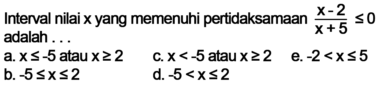 Interval nilai x yang memenuhi pertidaksamaan (x-2)/(x+5)<=0 adalah... 