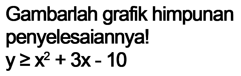 Gambarlah grafik himpunan penyelesaiannya! y>= x^2+3x-10