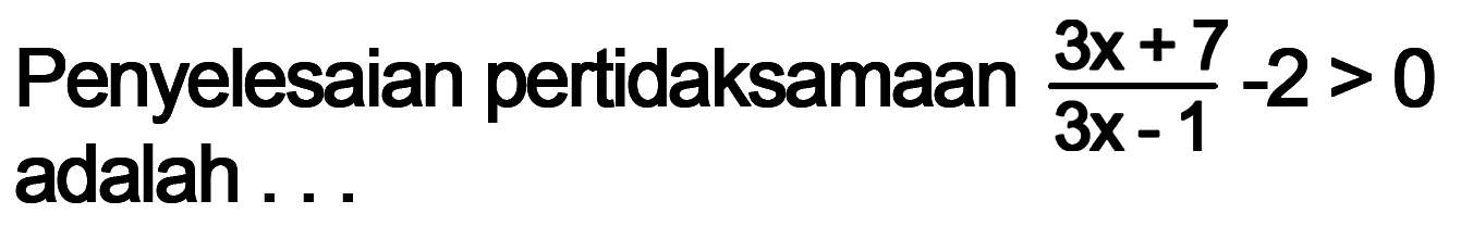 Penyelesaian pertidaksamaan (3x+7)/(3x-1)-2>0 adalah ...