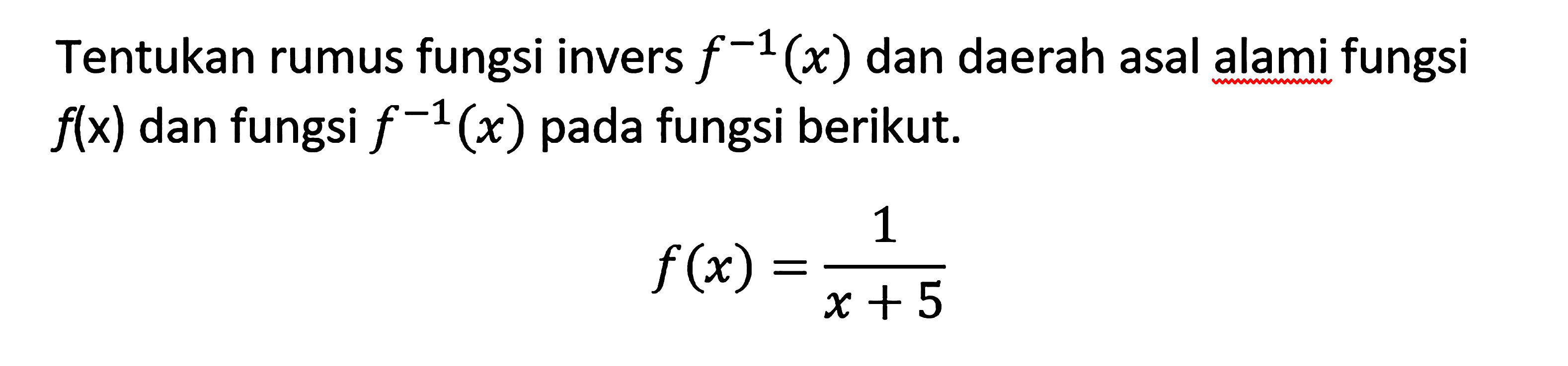 Tentukan rumus fungsi invers  f^(-1)(x) dan daerah asal alami fungsi f(x) dan fungsi f^(-1)(x) pada fungsi berikut. f(x)=1/(x+5)