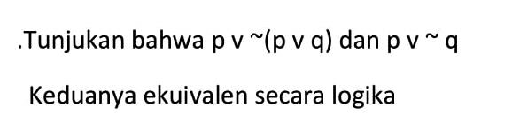 Tunjukan bahwa p v ~(p v q) dan p v ~ q Keduanya ekuivalen secara logika