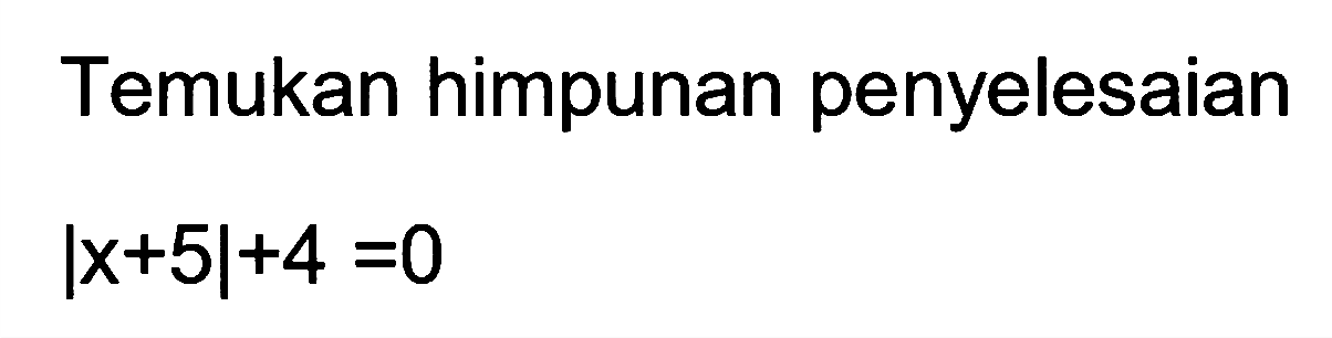 Temukan himpunan penyelesaian |x+5|+4=0