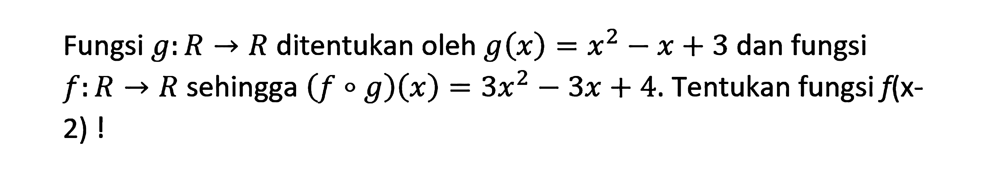 Fungsi g: R->R ditentukan oleh g(x)=x^2-x+3 dan fungsi f: R -> R sehingga (fog)(x)=3 x^2-3 x+4 . Tentukan fungsi f(x- 2)!