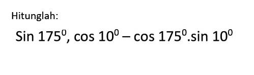 Hitunglah: 
sin 175 . cos 10 - cos 175 . sin 10