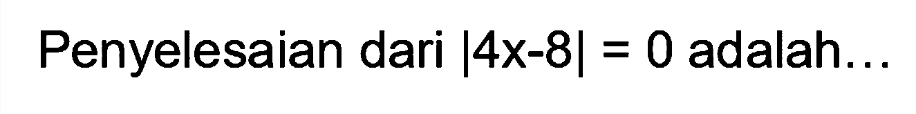 Penyelesaian dari |4x-8|=0 adalah ...