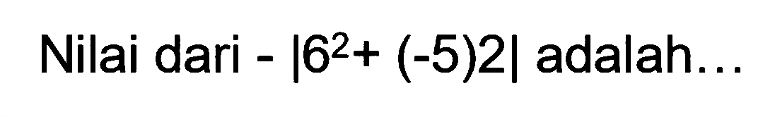 Nilai dari -|6^2+(-5)2| adalah ...