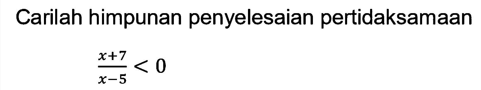 Carilah himpunan penyelesaian pertidaksamaan (x+7)/(x-5)<0