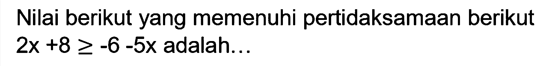 Nilai berikut yang memenuhi pertidaksamaan berikut 2x+8>=6-5x adalah ...