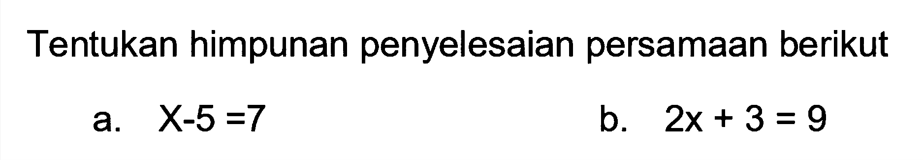 Tentukan himpunan penyelesaian persamaan berikut a. X-5=7 b. 2x+3=9