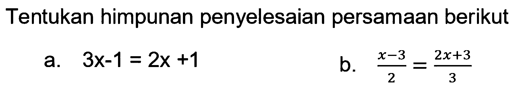 Tentukan himpunan penyelesaian persamaan berikut a. 3x-1=2x+1 b. (x-3)/2=(2x+3)/3