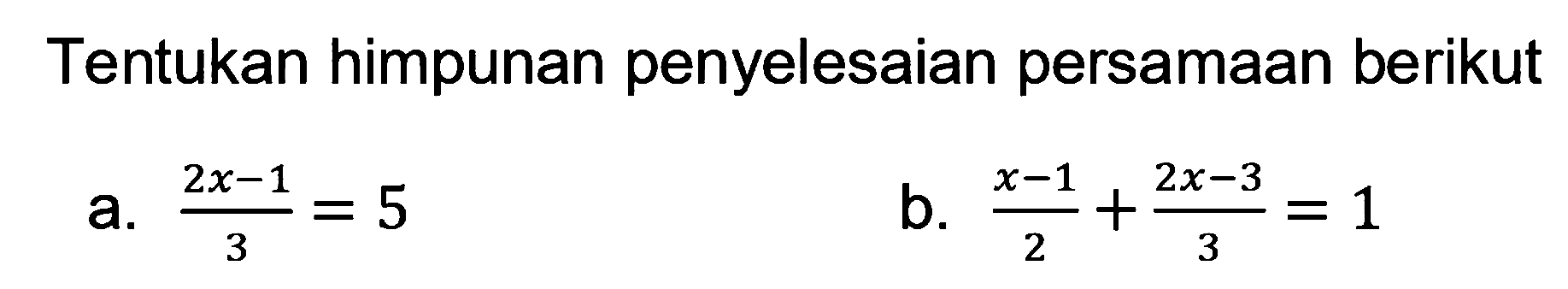 Tentukan himpunan penyelesaian persamaan berikut a. (2x-1)/3=5 b. (x-1)/2+(2x-3)/3=1