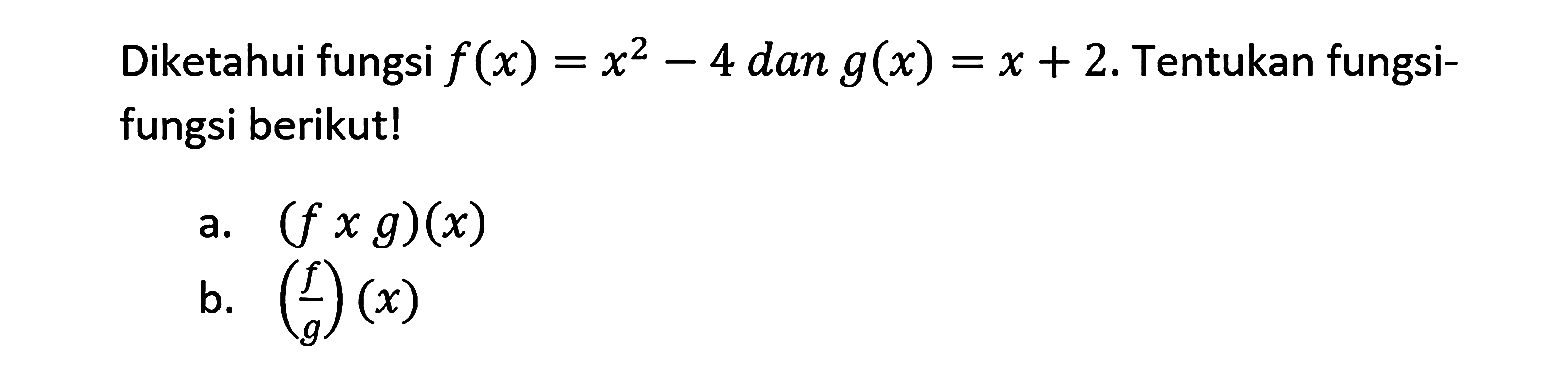 Diketahui fungsi f(x) = x^2 - 4 dan g(x) = x + 2. Tentukan fungsifungsi berikut!a.  (f x g)(x) b.  (f/g)(x) 