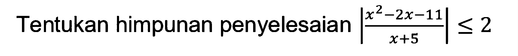 Tentukan himpunan penyelesaian |(x^2-2x-11)/(x+5)|<=2