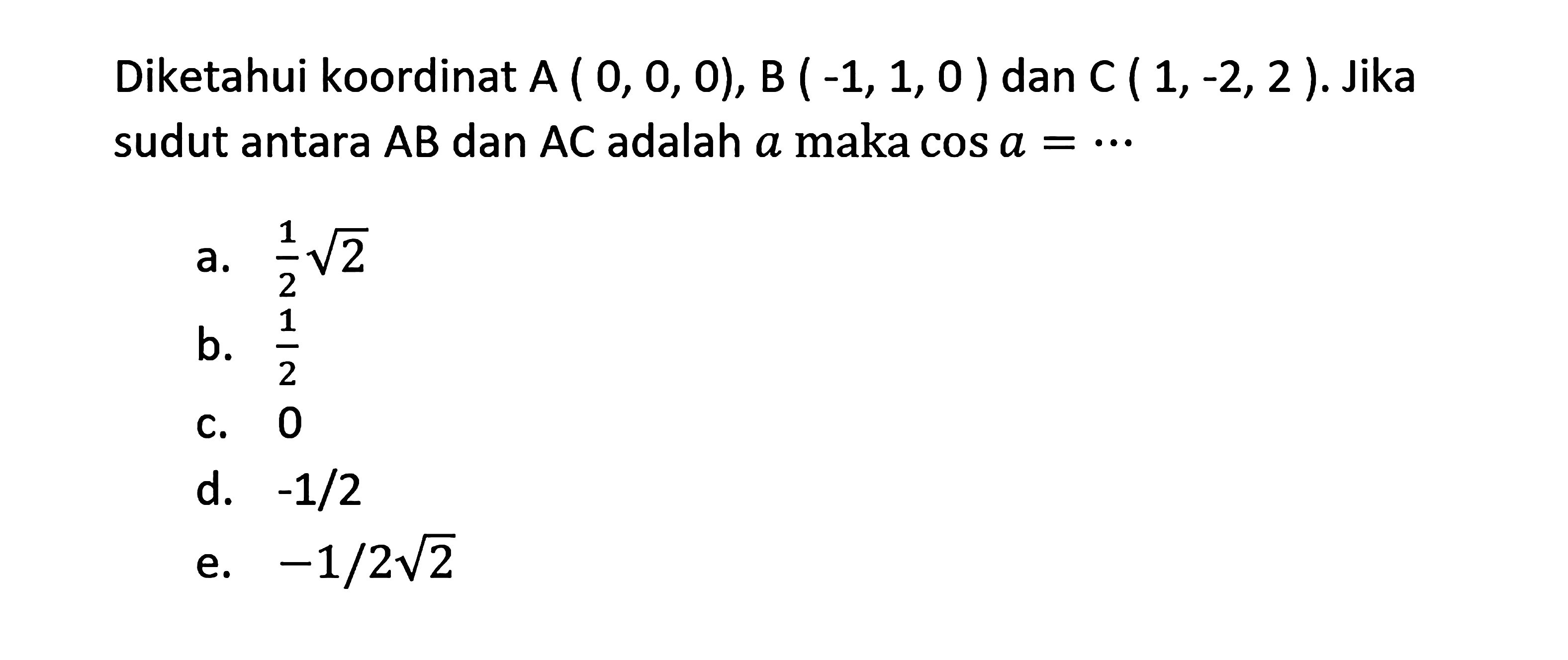 Diketahui koordinat A(0,0,0), B(-1,1,0) dan C(1,-2,2). Jika sudut antara  AB dan  AC adalah a maka cos a=...