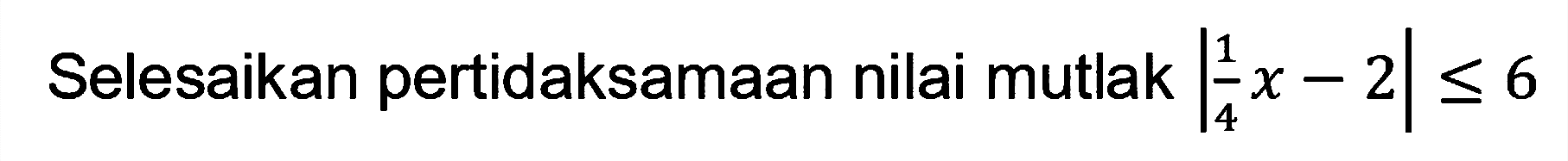 Selesaikan pertidaksamaan nilai mutlak |1/4x-2|<=6