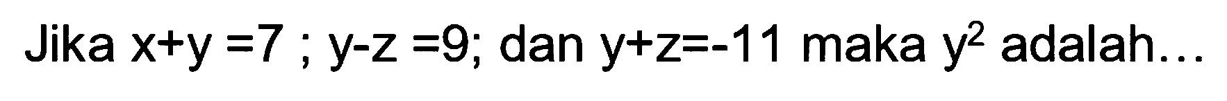 Jika x+y=7 ; y-z=9; dan y+z=-11 maka y^2 adalah...