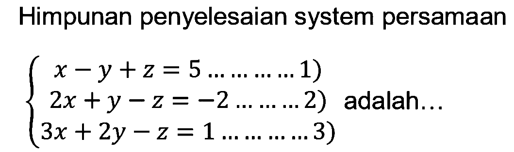 Himpunan penyelesaian system persamaan x-y +z = 5 ... ... ... ...1) 2x +y -z =-2 ... ... ... ... 2) 3x + 2y - z = 1 ... ... ... ... 3) adalah ...