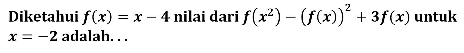 Diketahui f(x)=x-4 nilai dari f(x^2)-(f(x))^2+3 f(x) untuk x=-2 adalah...