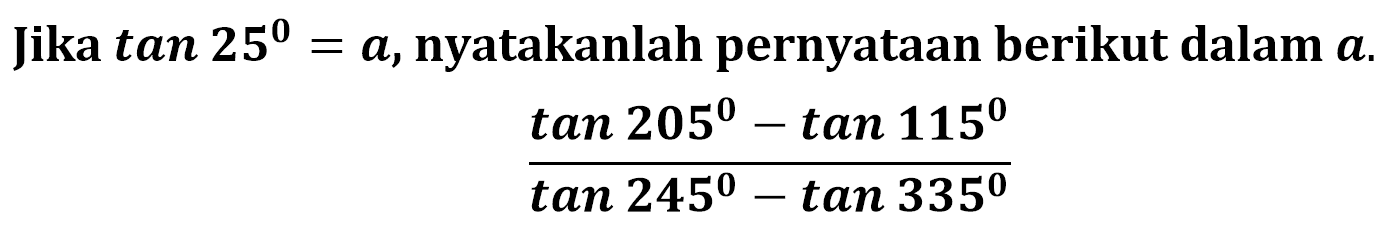 Jika tan 25=a nyatakanlah pernyataan berikut dalam a. (tan 205-tan 115)/(tan 245-tan 335)