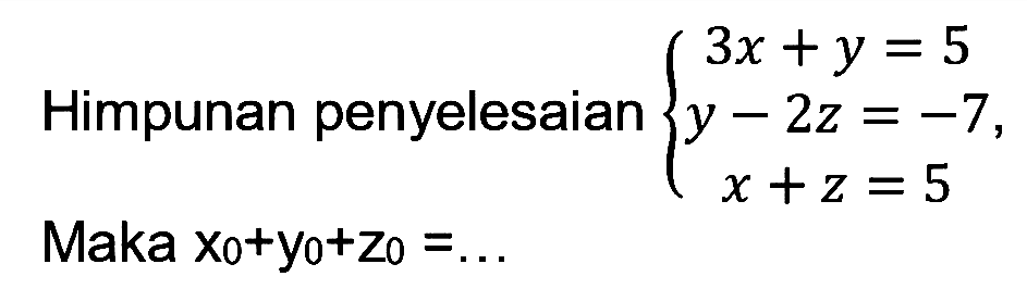 Himpunan penyelesaian 3x + y = 5 y - 2x = -7 x + z = 5 , Maka x0 + y0+z0 = ...