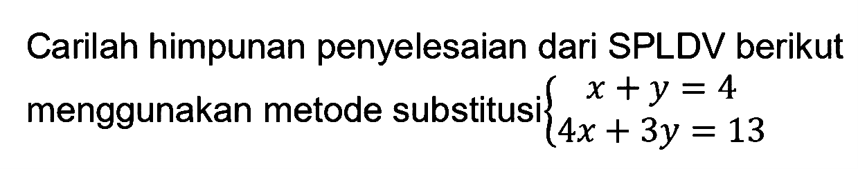 Carilah himpunan penyelesaian dari SPLDV berikut menggunakan metode substitusi x+y=4 4x+3y=13