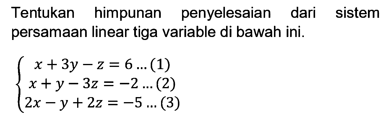 Tentukan himpunan penyelesaian dari sistem persamaan linear tiga variable di bawah ini. x + 3y - z = 6 ... (1) x + y - 3z = -2 ... (2) 2x - y + 2z = -5 ... (3)