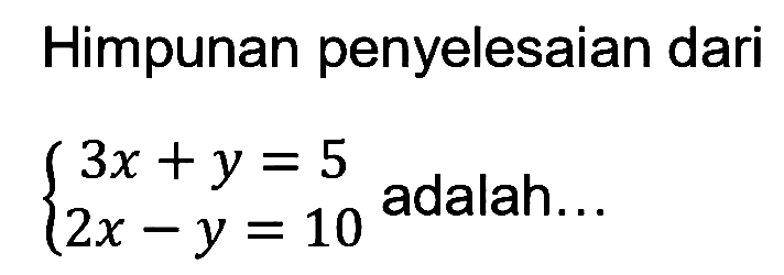 Himpunan penyelesaian dari 3x+y=5 2x-y=10 adalah...