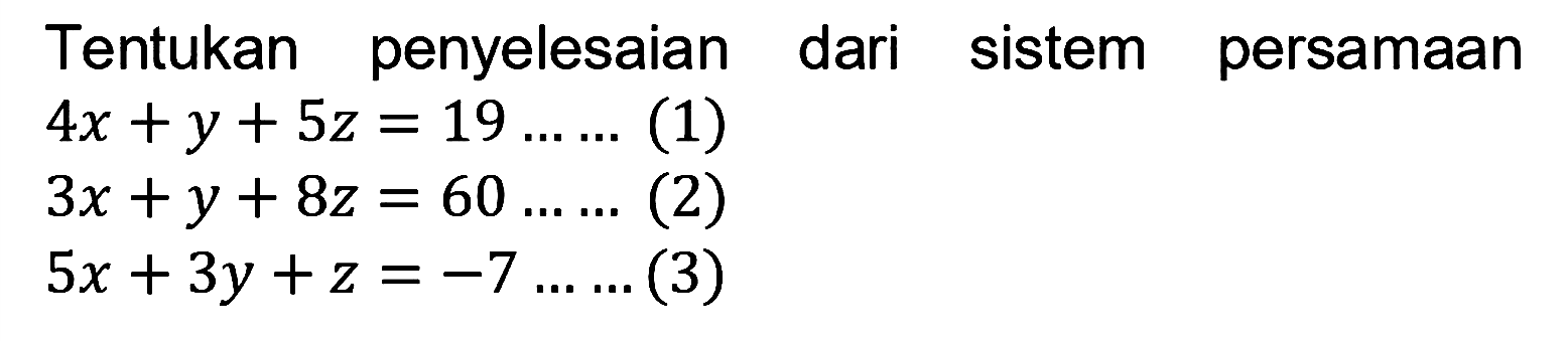 Tentukan penyelesaian dari sistem persamaan 4x + y + 5z = 19 ... ... (1) 3x + y + 8z = 60 ... ... (2) 5x + 3y + z = -7 ... ... (3)