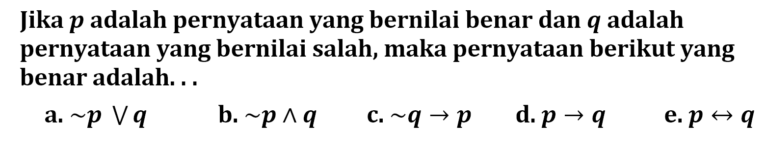 Jika p adalah pernyataan yang bernilai benar dan q adalah pernyataan yang bernilai salah, maka pernyataan berikut yang benar adalah...