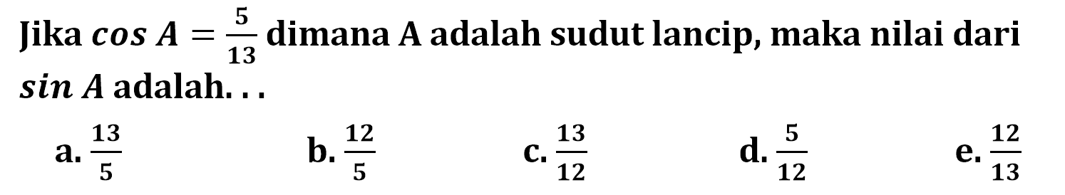 Jika cos A=5/13 dimana A adalah sudut lancip, maka nilai dari sin A adalah ....